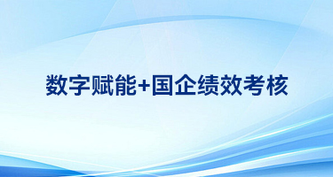 【数字赋能+国企绩效考核】| 发挥好主管部门绩效考核指挥棒的导向作用