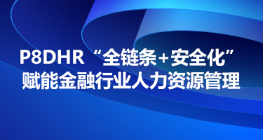 P8DHR产品科技赋能“全链条+安全化”金融行业人力资源管理模式