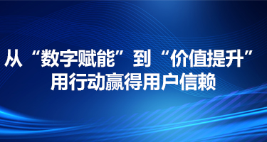 从“数字赋能”到“价值提升” 用行动赢得用户信赖