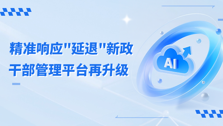 精准响应 “延退” 新政，北大软件干部管理平台再升级！
