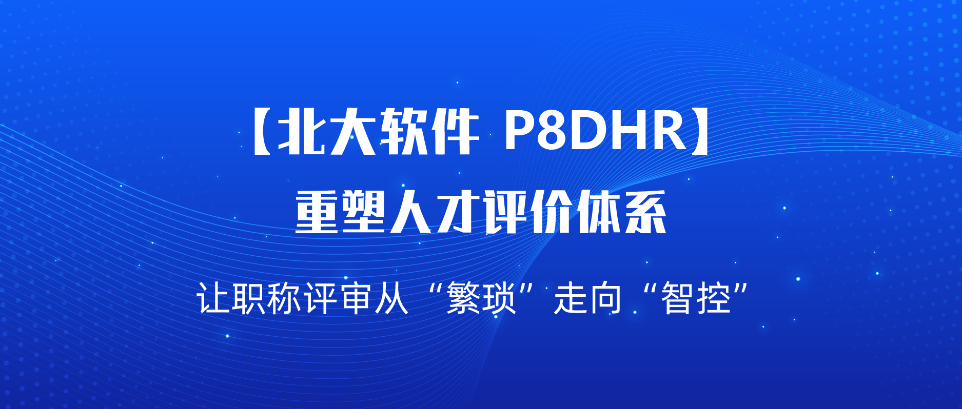 【北大软件P8DHR】重塑人才评价体系：让职称评审从&ldquo;繁琐&rdquo;走向&ldquo;智控&rdquo;
