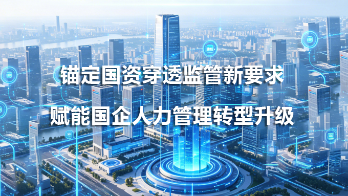 锚定国资穿透监管新要求｜北大软件P8DHR数智人力平台，赋能国企人力管理转型升级